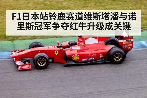 F1日本站铃鹿赛道维斯塔潘与诺里斯冠军争夺红牛升级成关键