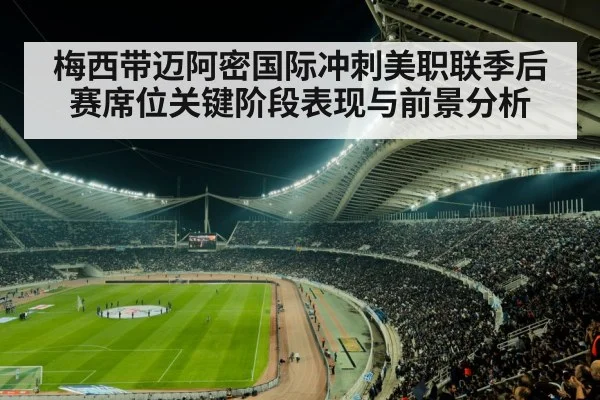 梅西带迈阿密国际冲刺美职联季后赛席位关键阶段表现与前景分析